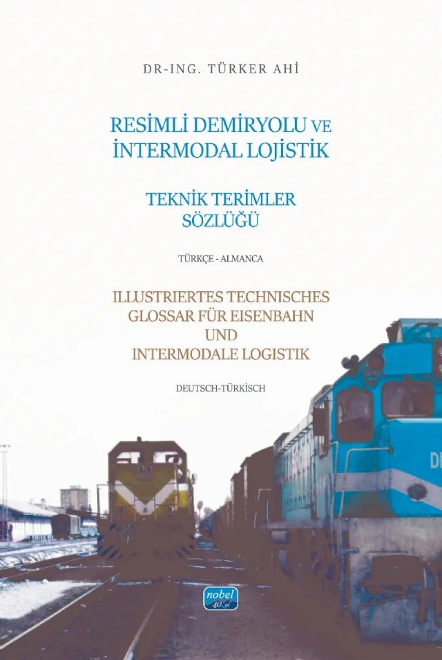 RESİMLİ DEMİRYOLU VE İNTERMODAL LOJİSTİK TEKNİK TERİMLER SÖZLÜĞÜ - Türkçe-Almanca / ILLUSTRIERTES TECHNISCHES GLOSSAR FÜR EISENBAHN UND INTERMODALE LOGISTIK - Deutsch-Türkisch – Türker Ahi – Nobel Akademik Yayıncılık kitap kapağı
