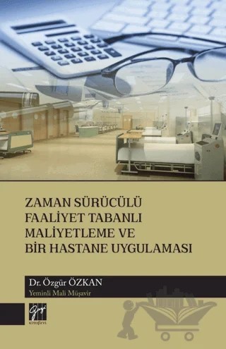 Zaman Sürücülü Faaliyet Tabanlı Maliyetleme ve Bir Hastane Uygulaması – Özgür Özkan – Gazi Kitabevi kitap kapağı