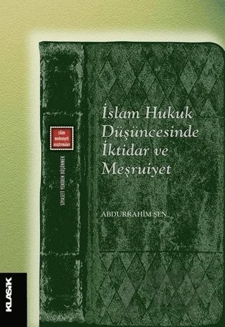 İslam Hukuk Düşüncesinde İktidar ve Meşruiyet – Abdurrahim Şen – Klasik Yayınları kitap kapağı