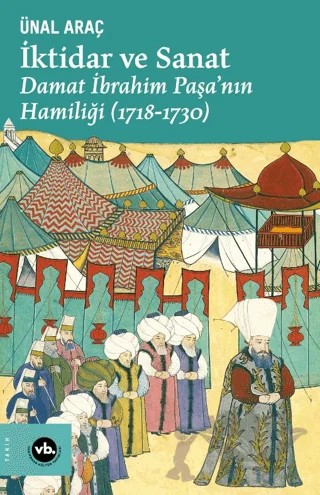 İktidar ve Sanat - Damat İbrahim Paşa'nın Hamiliği (1718-1730) – Ünal Araç – Vakıfbank Kültür Yayınları kitap kapağı