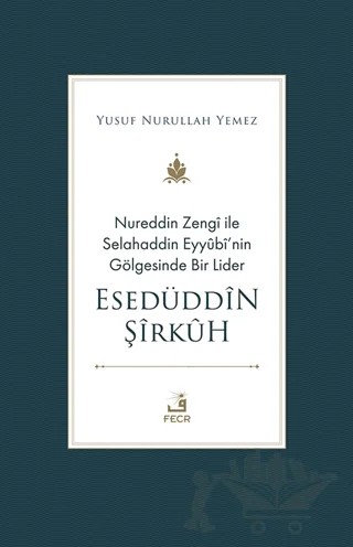 Nureddin Zengi ile Selahaddin Eyyubi’nin Gölgesinde Bir Lider Esedüddin Şirkuh – Yusuf Nurullah Yemez – Fecr Yayınları kitap kapağı