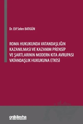 Roma Hukukunda Vatandaşlığın Kazanılması ve Kazanım Prensip ve Şartlarının Modern Kıta Avrupası Vatandaşlık Hukukuna Etkisi – Elif Selen Batıgün – On İki Levha Yayınları kitap kapağı