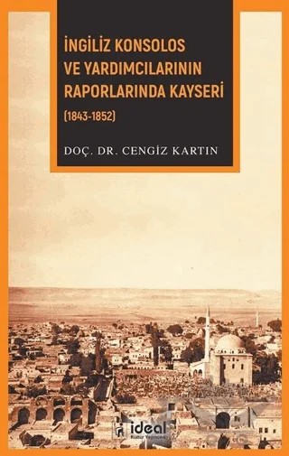 İngiliz Konsolos ve Yardımcılarının Raporlarında Kayseri (1843-1852) – Cengiz Kartın – İdeal Kültür Yayıncılık kitap kapağı