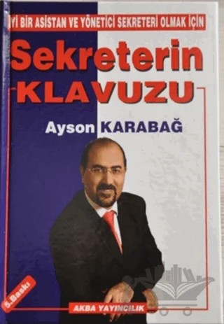 İyi Bir Asistan ve Yönetici Sekreteri Olmak İçin Sekreterin Klavuzu – Ayson Karabağ – Akba Yayıncılık kitap kapağı