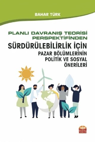 Planlı Davranış Teorisi Perspektifinden Sürdürülebilirlik İçin Pazar Bölümlerinin Politik ve Sosyal Önerileri – Bahar Türk – Nobel Bilimsel Eserler kitap kapağı