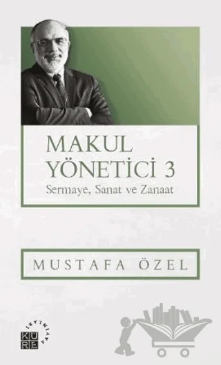 Makul Yönetici 3 Sermaye, Sanat ve Zanaat – Mustafa Özel – Küre Yayınları kitap kapağı