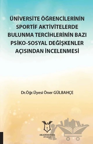 Üniversite Öğrencilerinin Sportif Aktivitelerde Bulunma Tercihlerinin Bazı Psiko-Sosyal Değişkenler Açısından İncelenmesi – Öner Gülbahçe – Akademisyen Kitabevi kitap kapağı