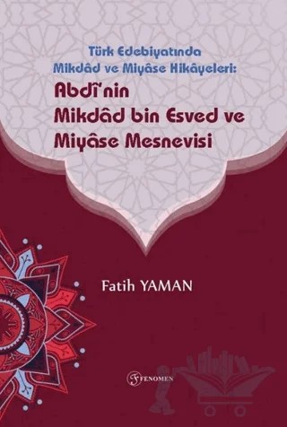 Türk Edebiyatinda Mikdad ve Miyase Hikayeleri: Abdinin Mikdad Bin Esved ve Miyase Mesnevisi – Fatih Yaman – Fenomen Yayıncılık kitap kapağı