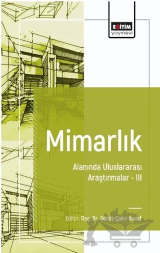 Mimarlık Alanında Uluslararası Araştırmalar III – Gözde Çakır Kıasıf, Benan Dönmez, Merve Çiftçi, Özlem Candan Hergül, Şule Koç, Sümeyye Genç – Eğitim Yayınevi - Bilimsel Eserler kitap kapağı