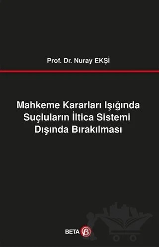 Mahkeme Kararları Işığında Suçluların İltica Sistemi Dışında Bırakılması – Nuray Ekşi – Beta Yayınevi kitap kapağı