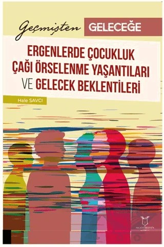 Geçmişten Geleceğe: Ergenlerde Çocukluk Çağı Örselenme Yaşantıları ve Gelecek Beklentileri – Hale Savcı – Akademisyen Kitabevi kitap kapağı