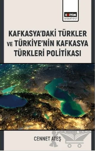Kafkasya’daki Türkler ve Türkiye’nin Kafkasya Türkleri Politikası – Cennet Ateş – Eğitim Yayınevi - Bilimsel Eserler kitap kapağı