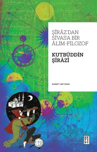Şiraz’dan Sivas’a Bir Alim-Filozof: Kutbüddin Şirazi – Ahmet Meydan – Ketebe Yayınları kitap kapağı