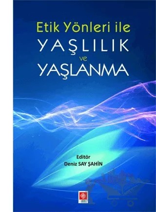 Etik Yönler ile Yaşlılık ve Yaşlanma – Deniz Say Şahin – Ekin Basım Yayın kitap kapağı