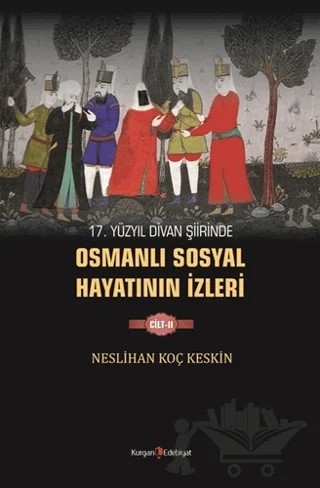 17. Yüzyıl Divan Şiirinde Osmanlı Sosyal Hayatının İzleri - 2 – Neslihan Koç Keskin – Kurgan Edebiyat kitap kapağı