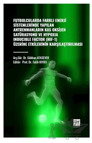 Futbolcularda Farklı Enerji Sistemlerinde Yapılan Antrenmanların Kas Oksijen Satürasyonu ve Hypoxıa Inducıble Factor (HIF-1) Üzerine Etkilerinin Kararlaştırılması – Gökhan Atasever – Gazi Kitabevi kitap kapağı