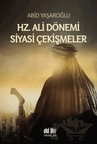 Hz. Ali Dönemi Siyasi Çekişmeler – Abid Yaşaroğlu – Akıl Fikir Yayınları kitap kapağı