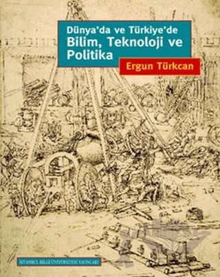 Dünya’da ve Türkiye’de Bilim, Teknoloji ve Politika – Ergun Türkcan – İstanbul Bilgi Üniversitesi Yayınları kitap kapağı