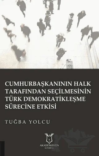 Cumhurbaşkanının Halk Tarafından Seçilmesinin Türk Demokratikleşme Sürecine Etkisi – Tuğba Yolcu – Akademisyen Kitabevi kitap kapağı