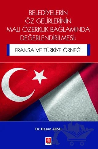 Belediyelerin Öz Gelirlerinin Mali Özerklik Bağlamında Değerlendirilmesi: Fransa ve Türkiye Örneği – Hasan Aksu – Ekin Basım Yayın kitap kapağı