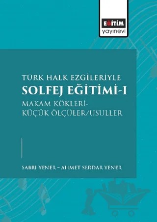Türk Halk Ezgileriyle Solfej Eğitimi-I – Ahmet Serdar Yener, Sabri Yener – Eğitim Yayınevi - Bilimsel Eserler kitap kapağı