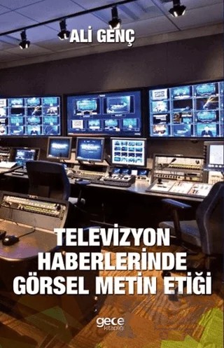 Televizyon Haberlerinde Görsel Metin Etiği – Ali Genç – Gece Kitaplığı kitap kapağı