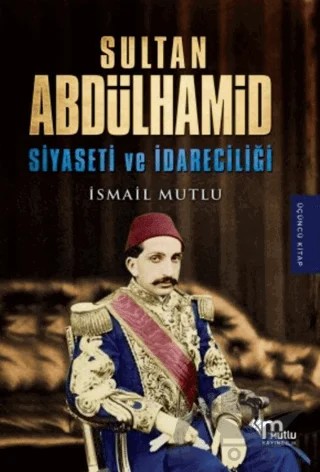 Sultan Abdülhamid Siyaseti ve İdareciliği – İsmail Mutlu – Mutlu Yayınevi kitap kapağı