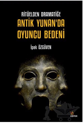 Ritüelden Dramatiğe Antik Yunan’da Oyuncu Bedeni – İpek Özgüven – Kriter Yayınları kitap kapağı