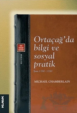 Ortaçağ'da Bilgi ve Sosyal Pratik - Şam 1190-1350 – Michael Chamberlain – Klasik Yayınları kitap kapağı