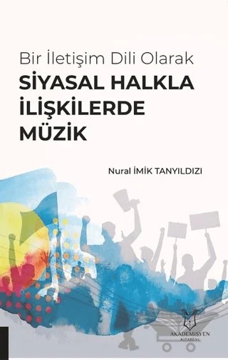 Bir İletişim Dili Olarak Siyasal Halkla İlişkilerde Müzik – Nural İmik Tanyıldızı – Akademisyen Kitabevi kitap kapağı