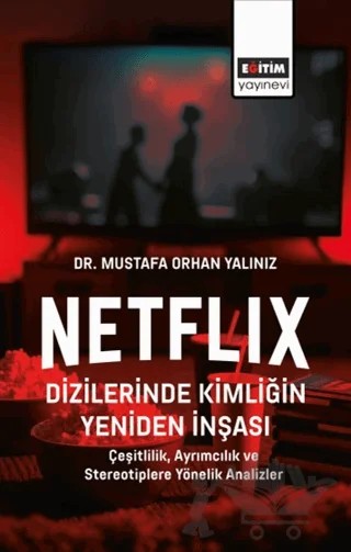 Netflix Dizilerinde Kimliğin Yeniden İnşası – Mustafa Orhan Yalınız – Eğitim Yayınevi - Bilimsel Eserler kitap kapağı