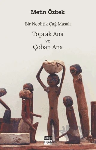 Bir Neolitik Çağ Masalı: Toprak Ana ve Çoban Ana – Metin Özbek – Koyu Siyah Kitap kitap kapağı