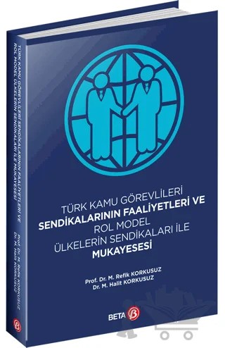 Türk Kamu Görevlileri Sendikalarının Faaliyetleri ve Rol Model Ülkelerin Sendikaları ile Mukayesesi – M. Halit Korkusuz, Mehmet Refik Korkusuz – Beta Yayınevi kitap kapağı