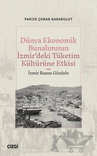 Dünya Ekonomik Bunalımının İzmir’deki Tüketim Kültürüne Etkisi (İzmir Basını Gözüyle) – Pakize Çoban Karabulut – Çizgi Kitabevi Yayınları kitap kapağı