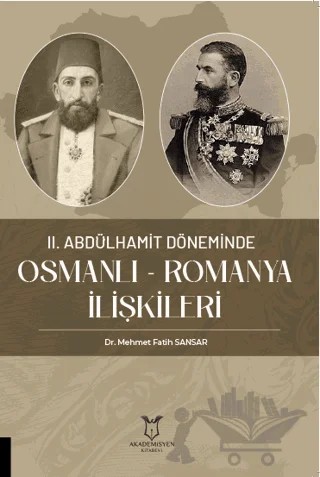 II. Abdülhamit Döneminde Osmanlı - Romanya İlişkileri – Mehmet Fatih Sansa – Akademisyen Kitabevi kitap kapağı