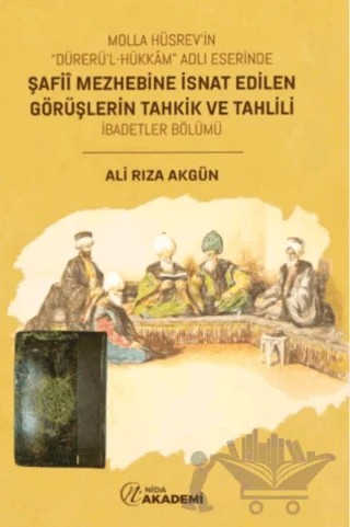 Molla Hüsrev'in “Dürerü'l Hükkam” Adlı Eserinde Şafii Mezhebine İsnat Edilen Görüşlerin Tahkik ve Tahlili (İbadetler Bölümü) – Ali Rıza Akgün – Nida Akademi kitap kapağı