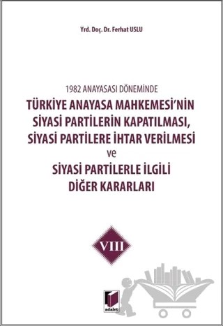 1982 Anayasası Döneminde Türkiye Anayasa Mahkemesi’nin Siyasi Partilerin Kapatılması, Siyasi Partilere İhtar Verilmesi ve Siyasi Partilerle İlgili Diğer Kararları Cilt 8 – Ferhat Uslu – Adalet Yayınevi kitap kapağı