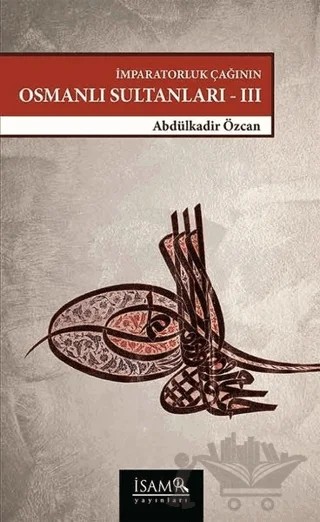 İmparatorluk Çağının Osmanlı Sultanları - III – Abdülkadir Özcan – İsam Yayınları kitap kapağı