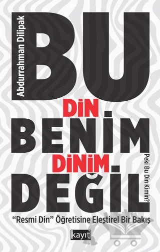 Bu Din Benim Dinim Değil ("Resmi Din" Öğretisine Eleştirel Bir Bakış) – Abdurrahman Dilipak – Kayıt Yayınları kitap kapağı