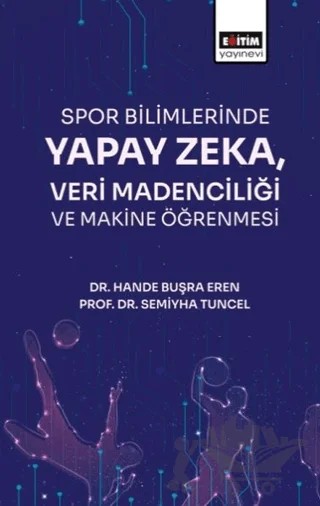 Spor Bilimlerinde Yapay Zeka Veri Madenciliği – Hande Buşra Eren, Semiyha Tunce – Eğitim Yayınevi - Bilimsel Eserler kitap kapağı