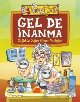 Gel De İnanma - Sağlıkta Doğru Bilinen Yanlışlar – Dilara Sarı – Eğlenceli Bilgi Yayınları kitap kapağı