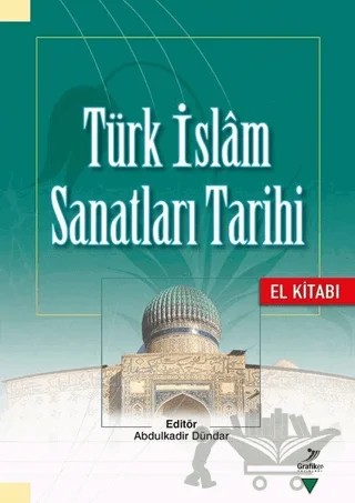 Türk İslam Sanatları Tarihi - El Kitabı – Abdulkadir Dündar, Adem Çetin, Ahmet Çaycı, Ahmet Saim Arıtan, Ahmet Yavuzyılmaz, Ali Fuat Baysal, Ayşe Ersay Yüksel, Aziz Doğanay, Bahattin Yaman, Eyüp Nefes, Gül Geyik Karpuz, Hakkı Acun, Halit Çal, Hicabi Gülgen, Mehmet Fatih Müderrisoğlu, Mehmet Memiş, Muhammet Görür, 5 yazar daha – Grafiker Yayınları kitap kapağı
