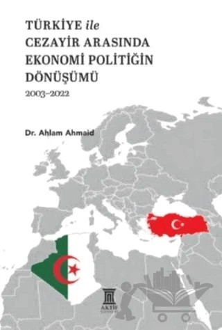 Türkiye ile Cezayir Arasında Ekonomi Politiğin Dönüşümü 2003-2022 – Ahlam Ahmaid – Aktif Yayınevi kitap kapağı