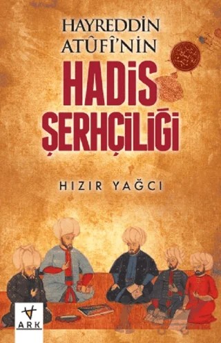 Hayreddin Atufinin Hadis Şerhçiliği – Hızır Yağcı – Ark Kitapları kitap kapağı