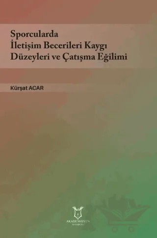 Sporcularda İletişim Becerileri Kaygı Düzeyleri ve Çatışma Eğilimi – Kürşat Acar – Akademisyen Kitabevi kitap kapağı
