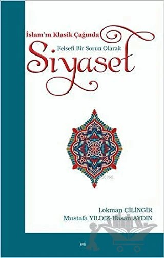 İslam’ın Klasik Çağında Felsefi Bir Sorun Olarak Siyaset – Hasan Aydın, Lokman Çilingir, Mustafa Yıldız – Elis Yayınları kitap kapağı