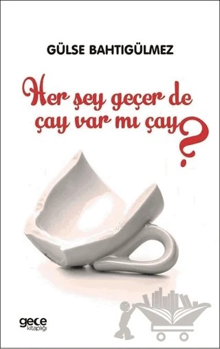 Her Şey Geçer de Çay Var mı Çay? – Gülse Bahtıgülmez – Gece Kitaplığı kitap kapağı