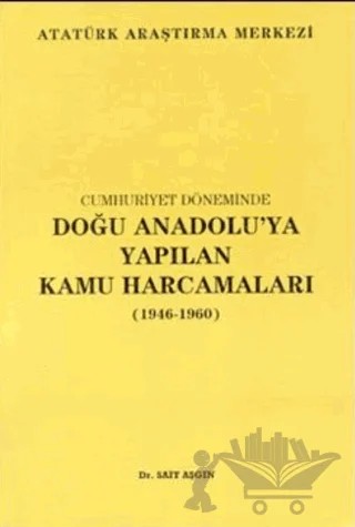 Cumhuriyet Döneminde Doğu Anadolu'ya Yapılan Kamu Harcamaları (1946 - 1960) – Sait Aşgın – Atatürk Araştırma Merkezi kitap kapağı