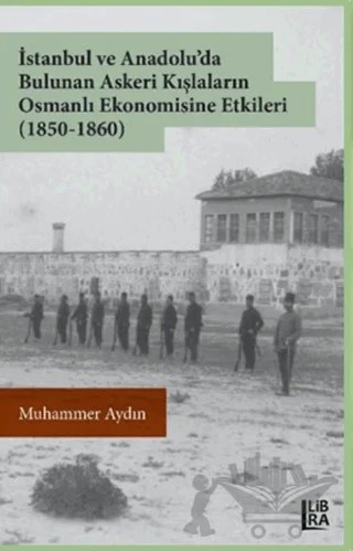 İstanbul ve Anadolu'da Bulunan Askeri Kışlaların Osmanlı Ekonomisine Etkileri (1850-1860) – Muhammer Aydın – Libra Yayınları kitap kapağı
