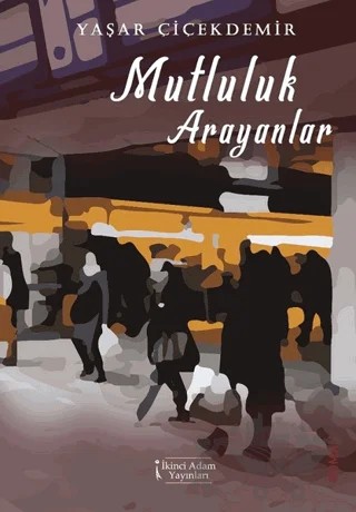 Mutluluk Arayanlar – Yaşar Çiçekdemir – İkinci Adam Yayınları kitap kapağı